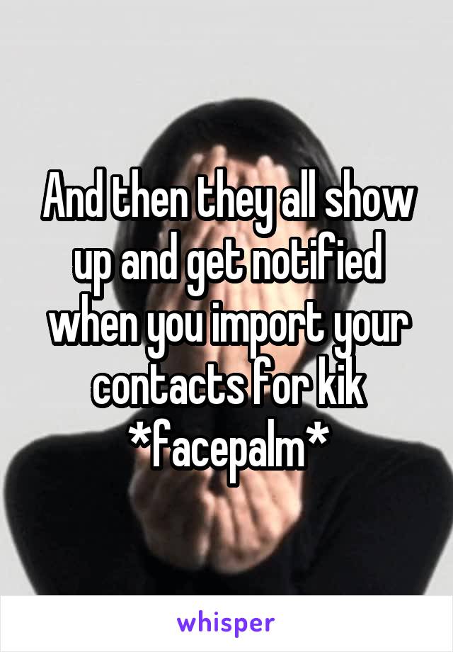 And then they all show up and get notified when you import your contacts for kik *facepalm*