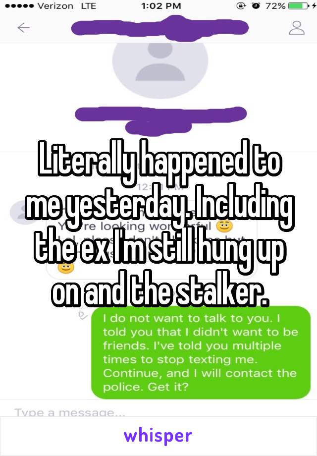 Literally happened to me yesterday. Including the ex I'm still hung up on and the stalker.