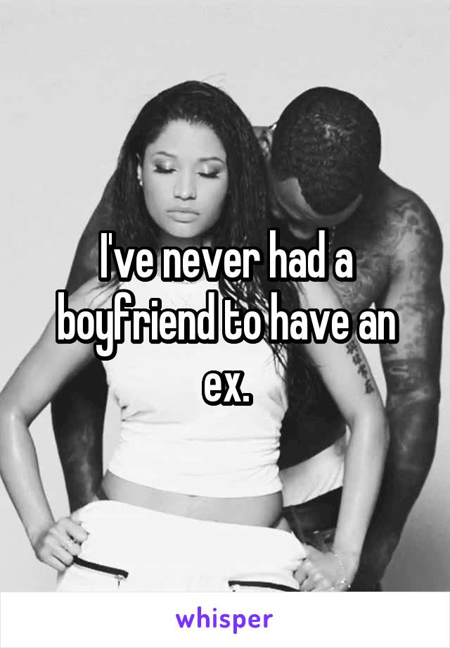 I've never had a boyfriend to have an ex.