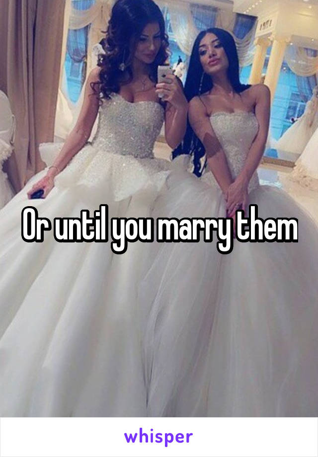 Or until you marry them