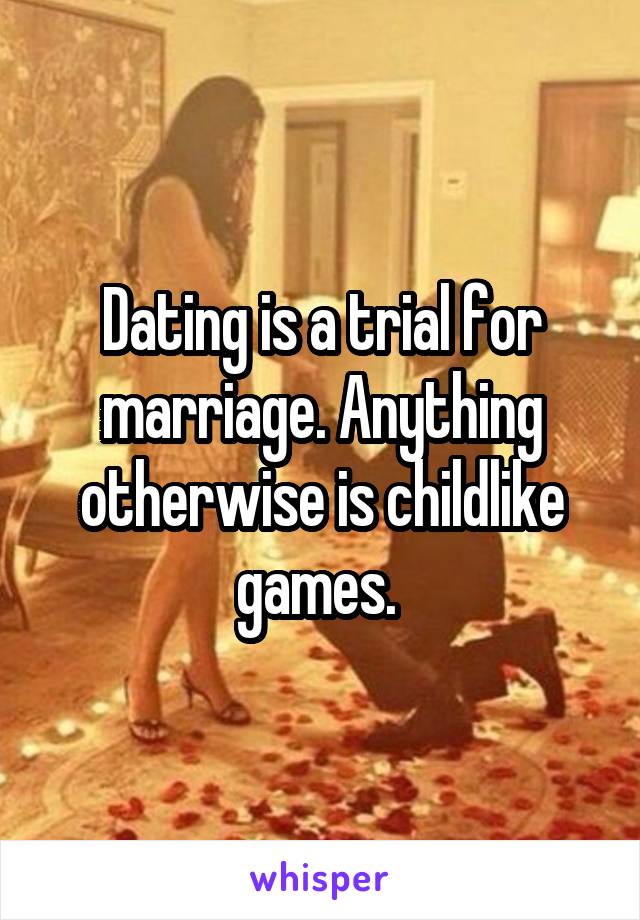 Dating is a trial for marriage. Anything otherwise is childlike games. 