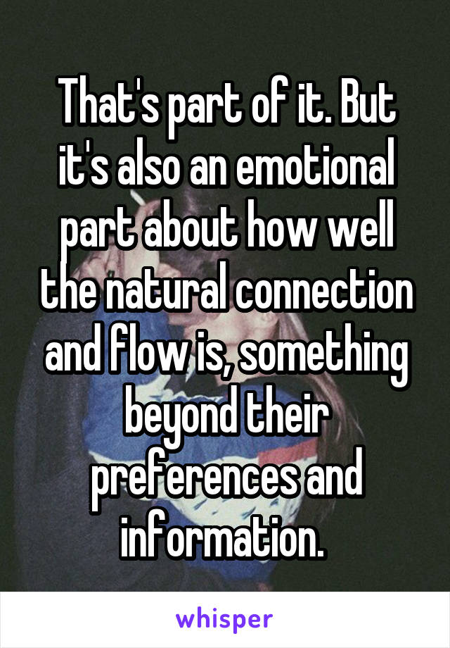 That's part of it. But it's also an emotional part about how well the natural connection and flow is, something beyond their preferences and information. 