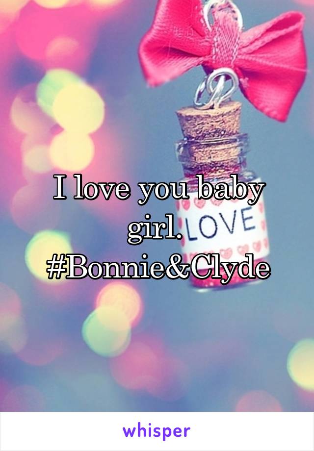 I love you baby girl. 
#Bonnie&Clyde