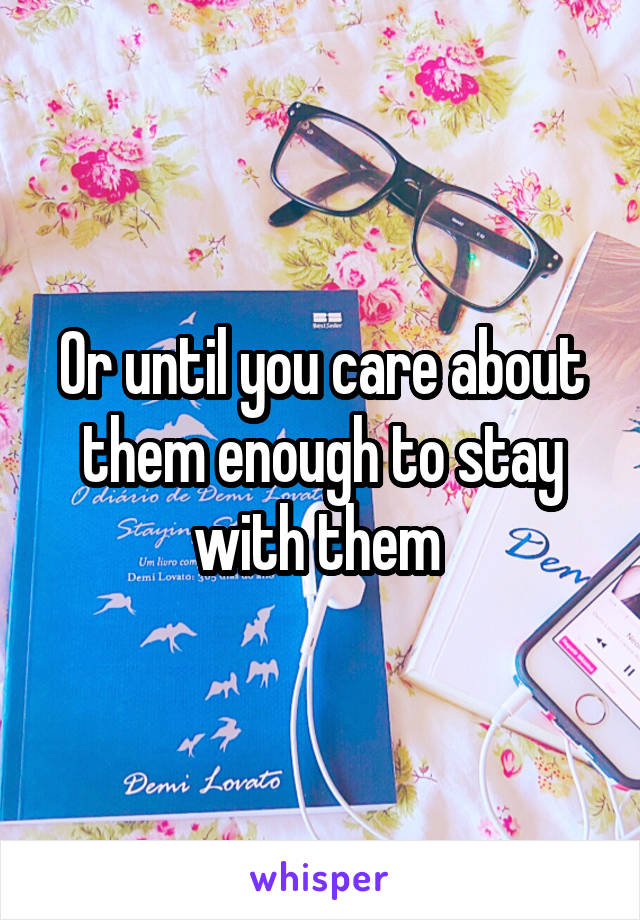 Or until you care about them enough to stay with them 