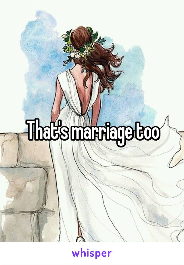 That's marriage too