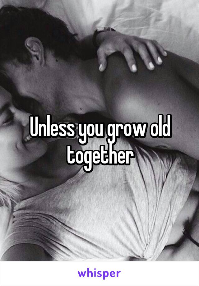 Unless you grow old together