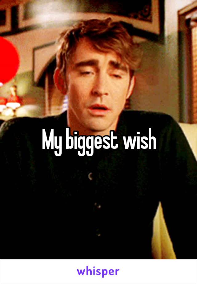 My biggest wish