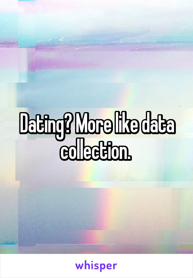 Dating? More like data collection. 