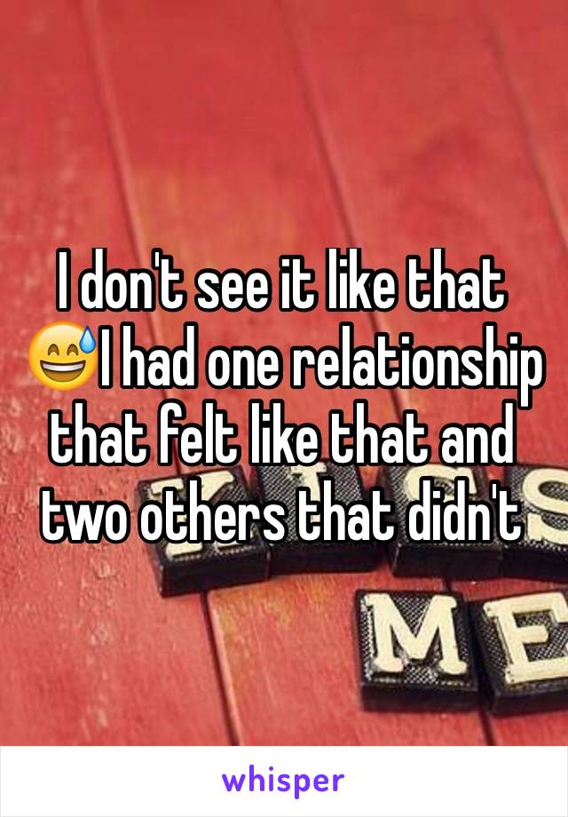 I don't see it like that 😅I had one relationship that felt like that and two others that didn't 