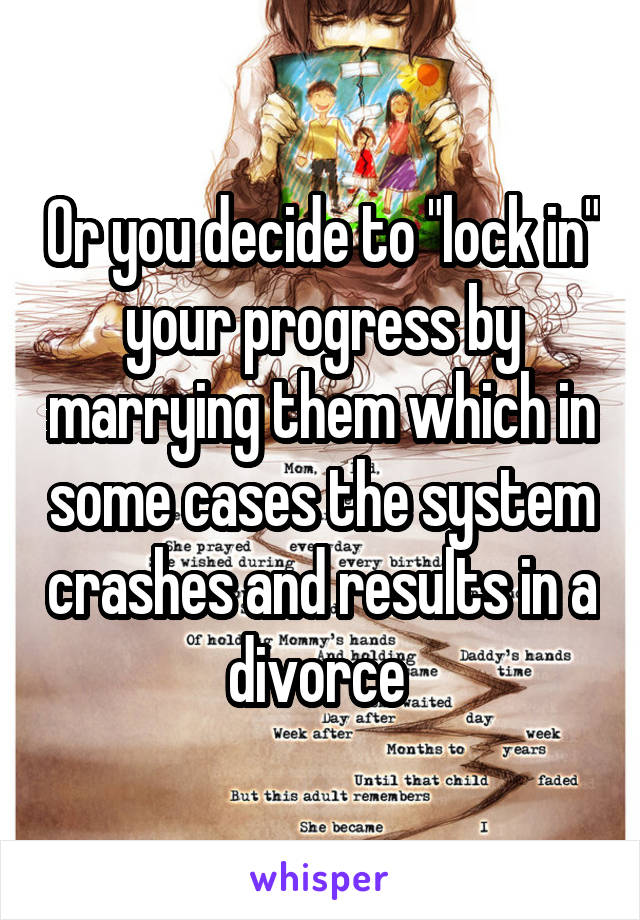 Or you decide to "lock in" your progress by marrying them which in some cases the system crashes and results in a divorce 