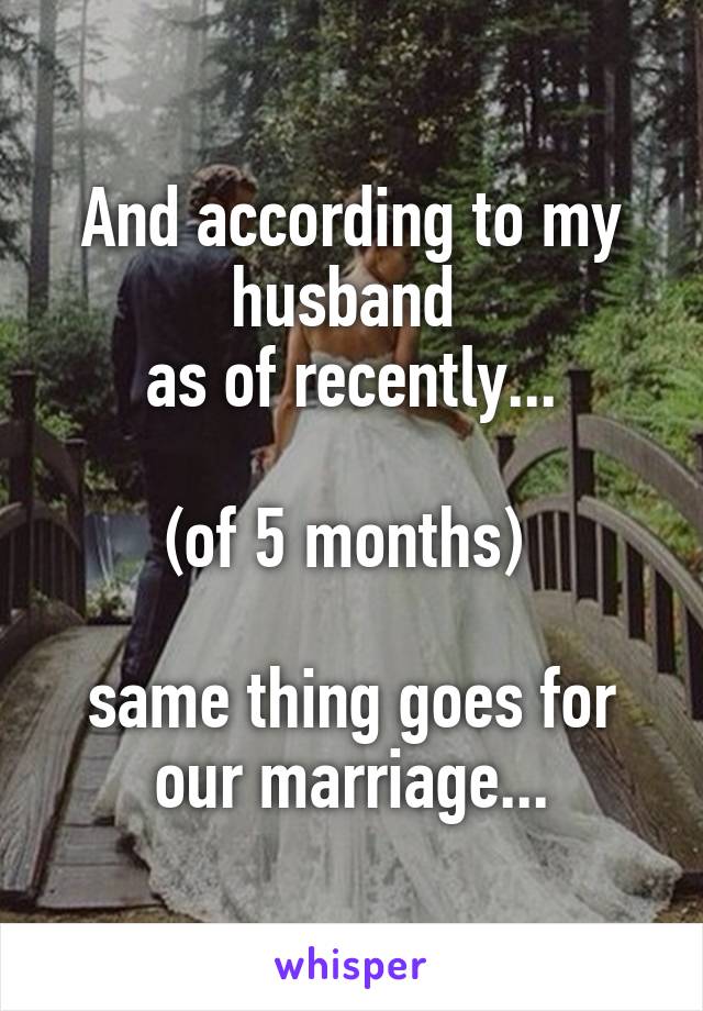 And according to my husband 
as of recently...

(of 5 months) 
 
same thing goes for our marriage...