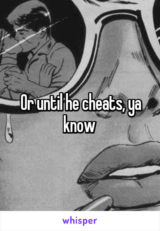 Or until he cheats, ya know 