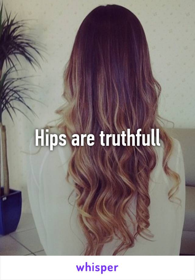 Hips are truthfull