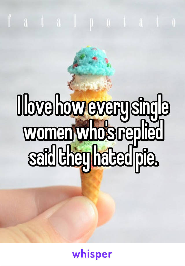 I love how every single women who's replied said they hated pie.