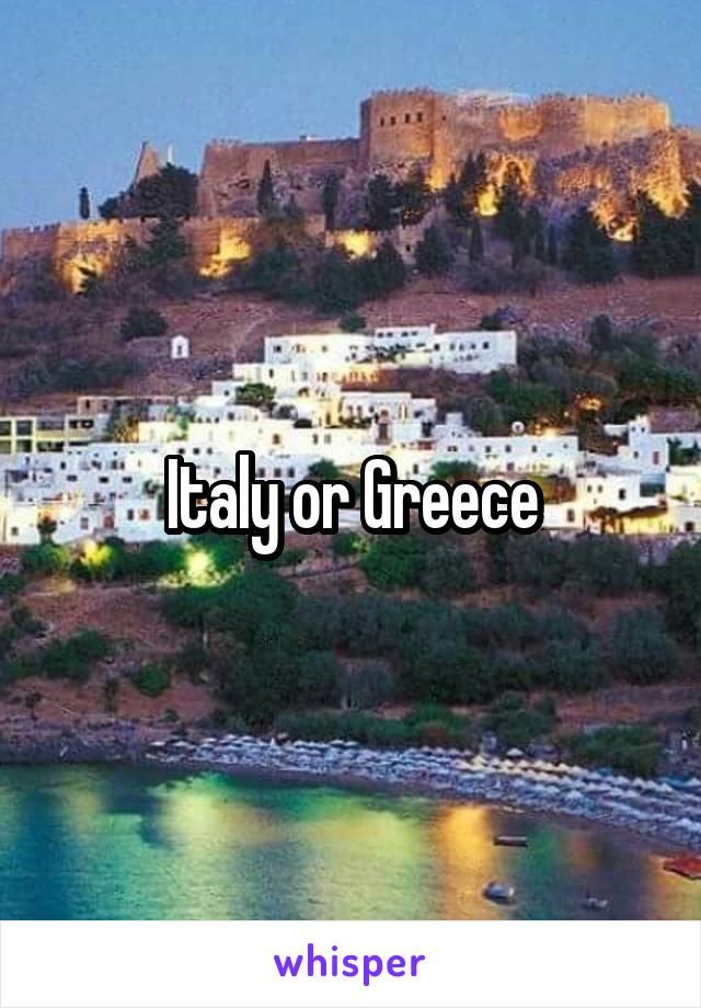 Italy or Greece