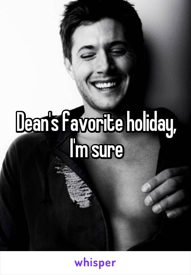 Dean's favorite holiday, I'm sure