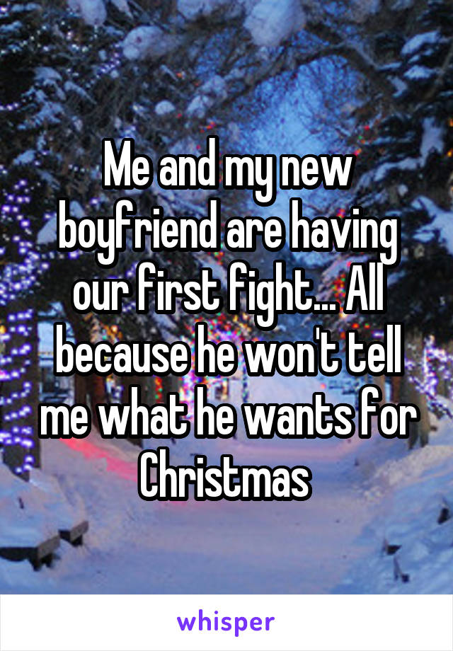 Me and my new boyfriend are having our first fight... All because he won't tell me what he wants for Christmas 