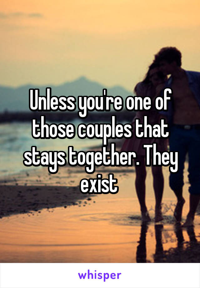 Unless you're one of those couples that stays together. They exist 