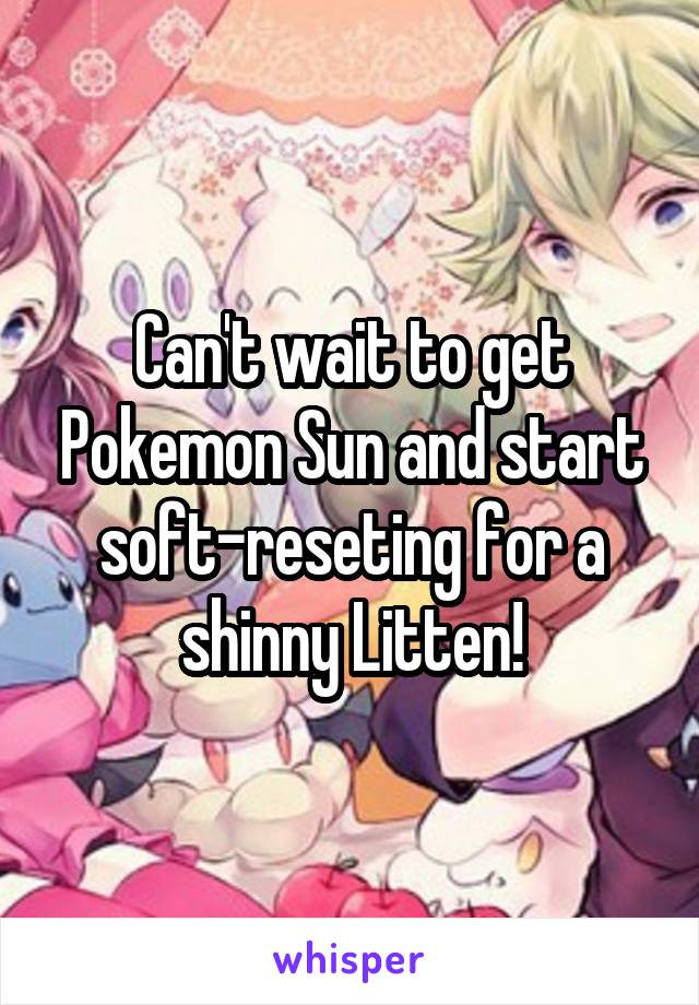 Can't wait to get Pokemon Sun and start soft-reseting for a shinny Litten!