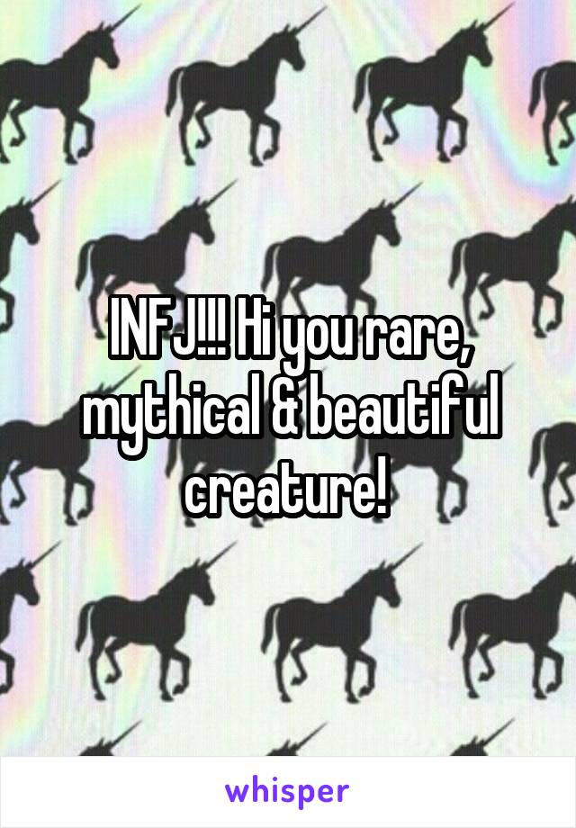 INFJ!!! Hi you rare, mythical & beautiful creature! 