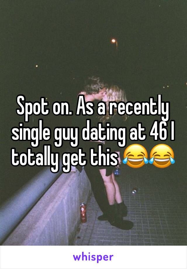 Spot on. As a recently single guy dating at 46 I totally get this 😂😂