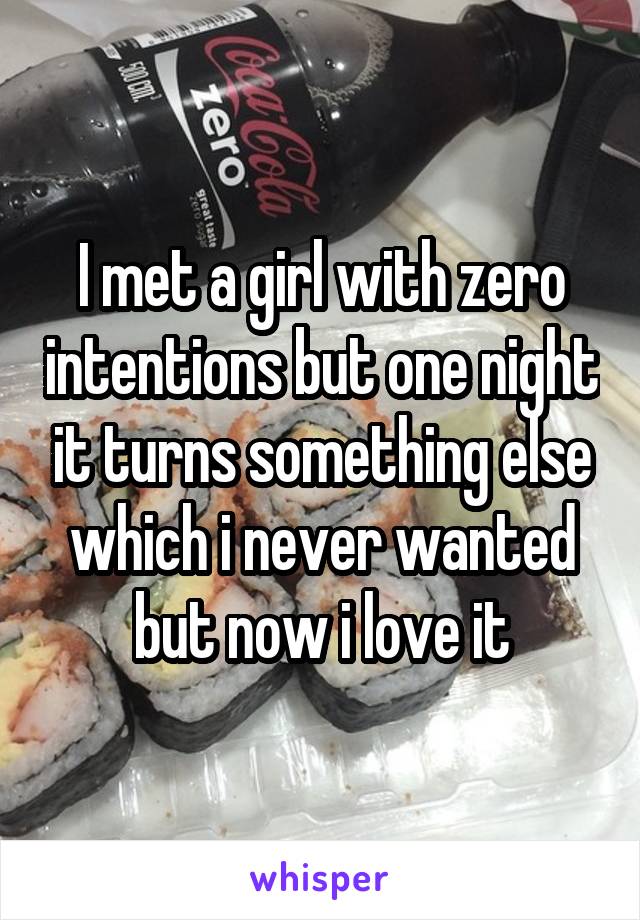 I met a girl with zero intentions but one night it turns something else which i never wanted but now i love it