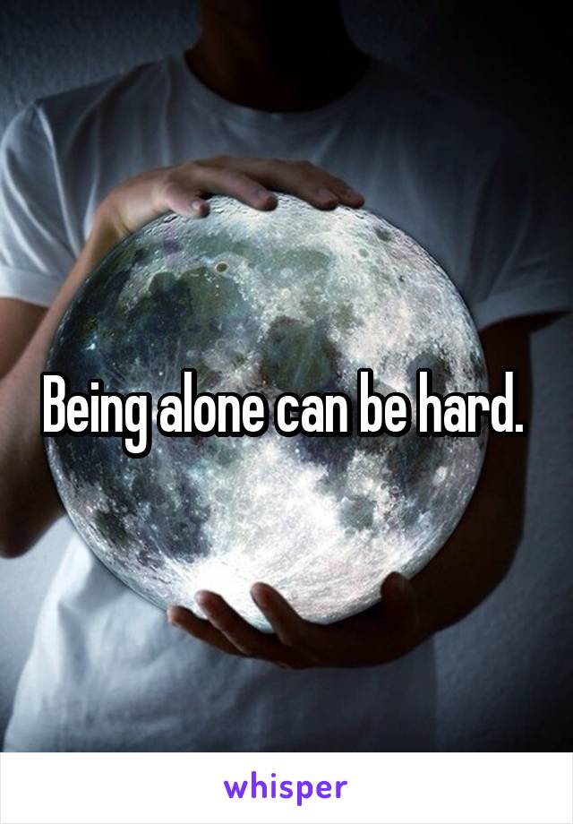 Being alone can be hard. 