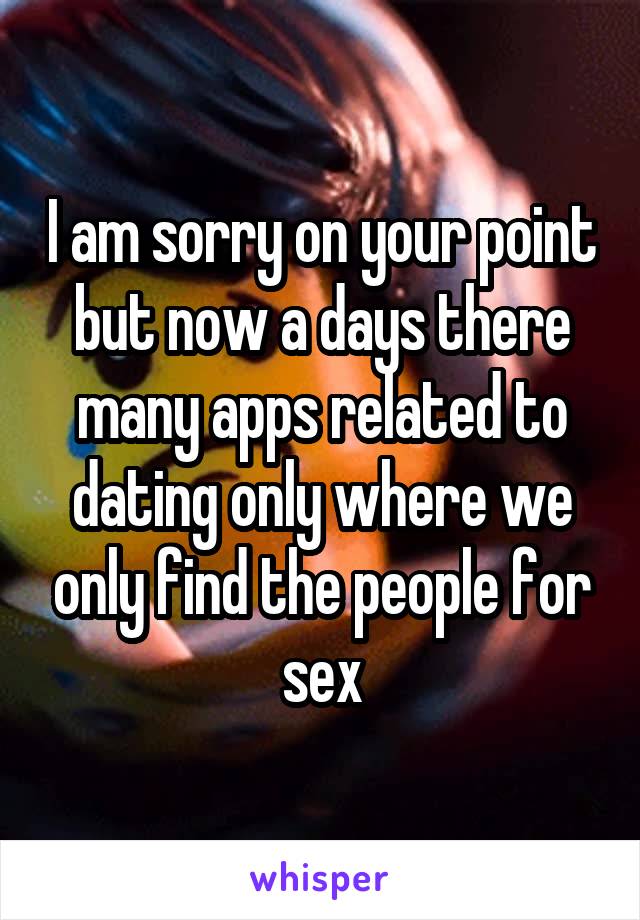 I am sorry on your point but now a days there many apps related to dating only where we only find the people for sex