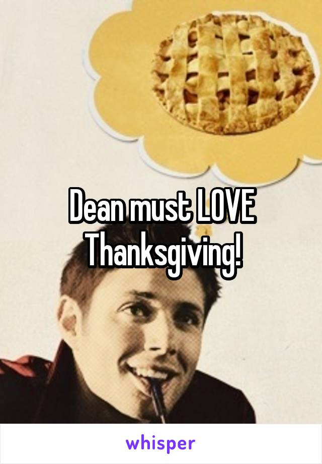 Dean must LOVE Thanksgiving!