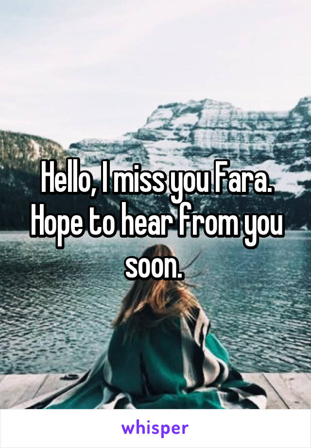 Hello, I miss you Fara. Hope to hear from you soon. 