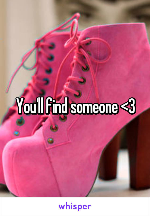 You'll find someone <3
