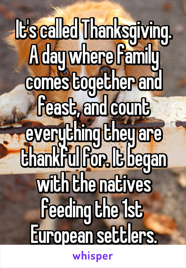 It's called Thanksgiving.
A day where family comes together and feast, and count everything they are thankful for. It began with the natives feeding the 1st  European settlers.