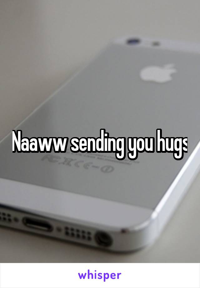 Naaww sending you hugs