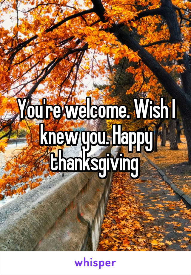 You're welcome. Wish I knew you. Happy thanksgiving 