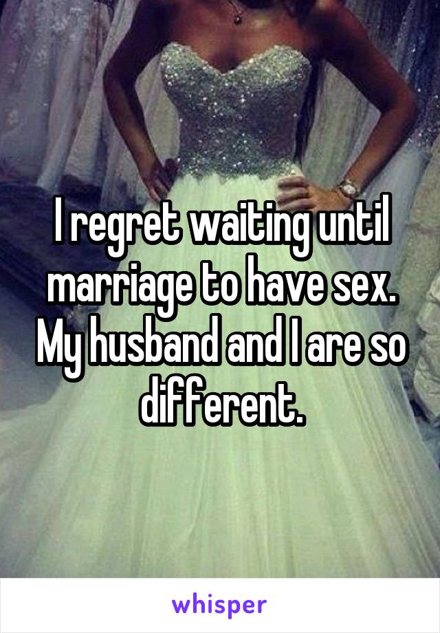 I regret waiting until marriage to have sex. My husband and I are so different.
