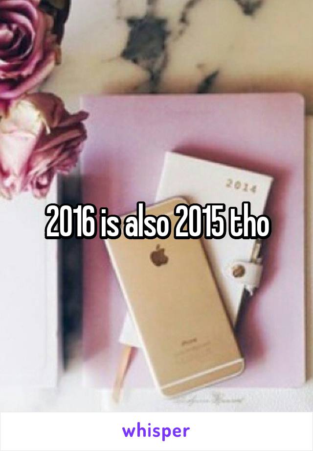 2016 is also 2015 tho