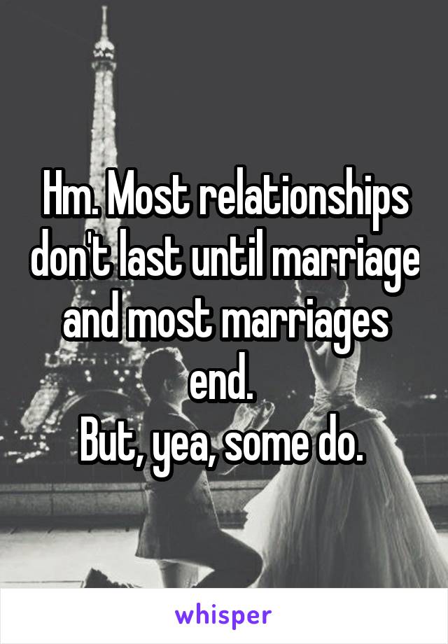 Hm. Most relationships don't last until marriage and most marriages end. 
But, yea, some do. 