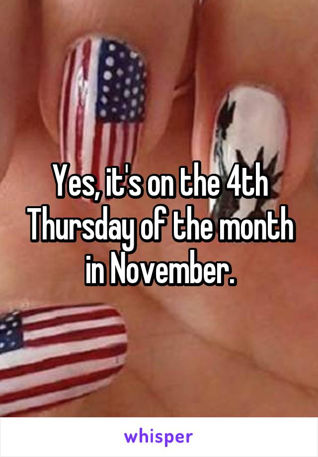 Yes, it's on the 4th Thursday of the month in November.
