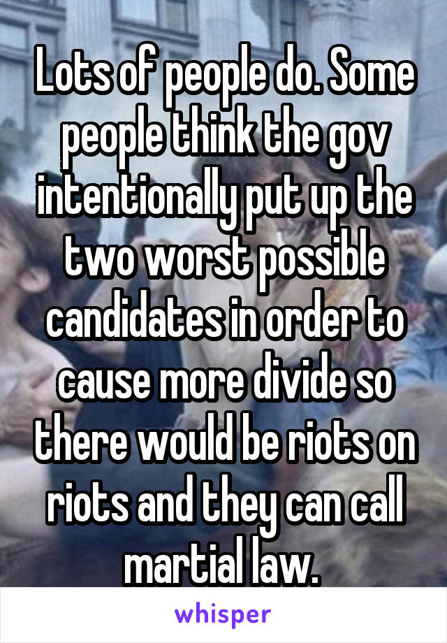 Lots of people do. Some people think the gov intentionally put up the two worst possible candidates in order to cause more divide so there would be riots on riots and they can call martial law. 