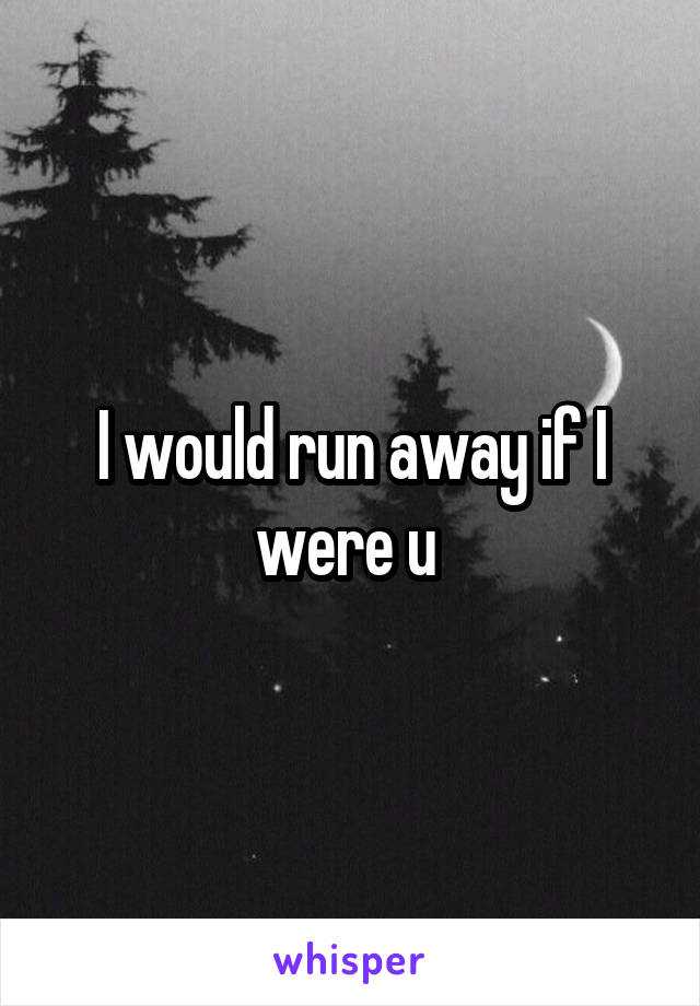 I would run away if I were u 