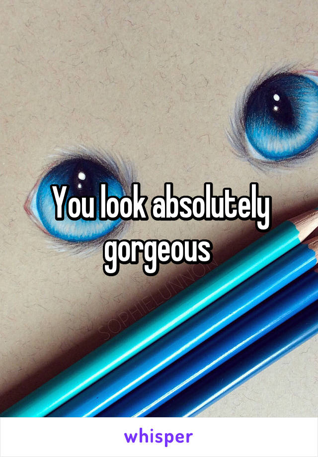 You look absolutely gorgeous 