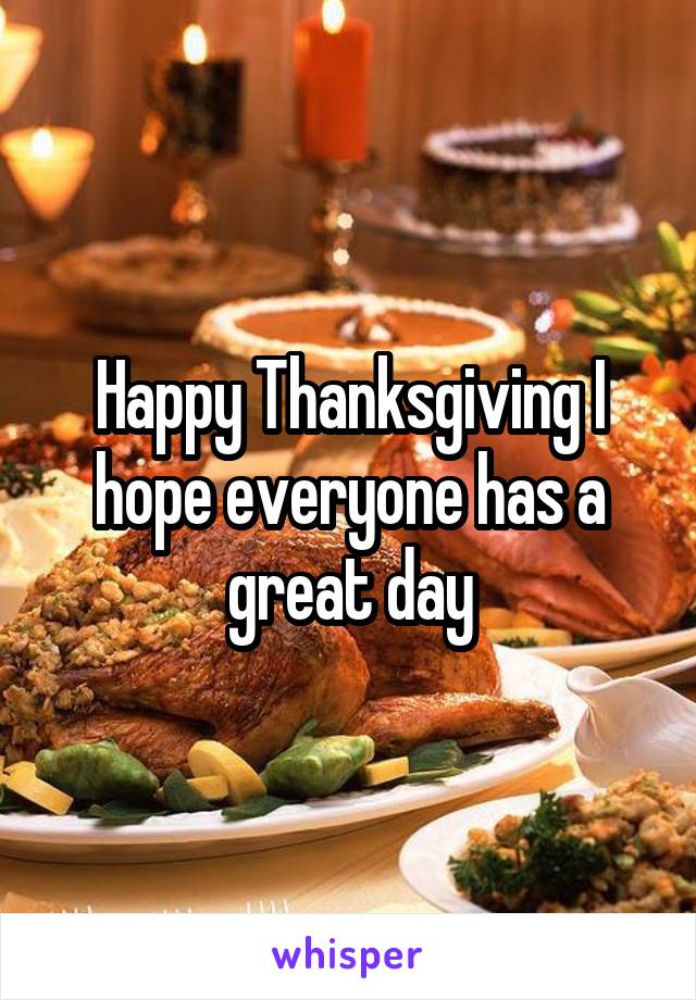Happy Thanksgiving I hope everyone has a great day