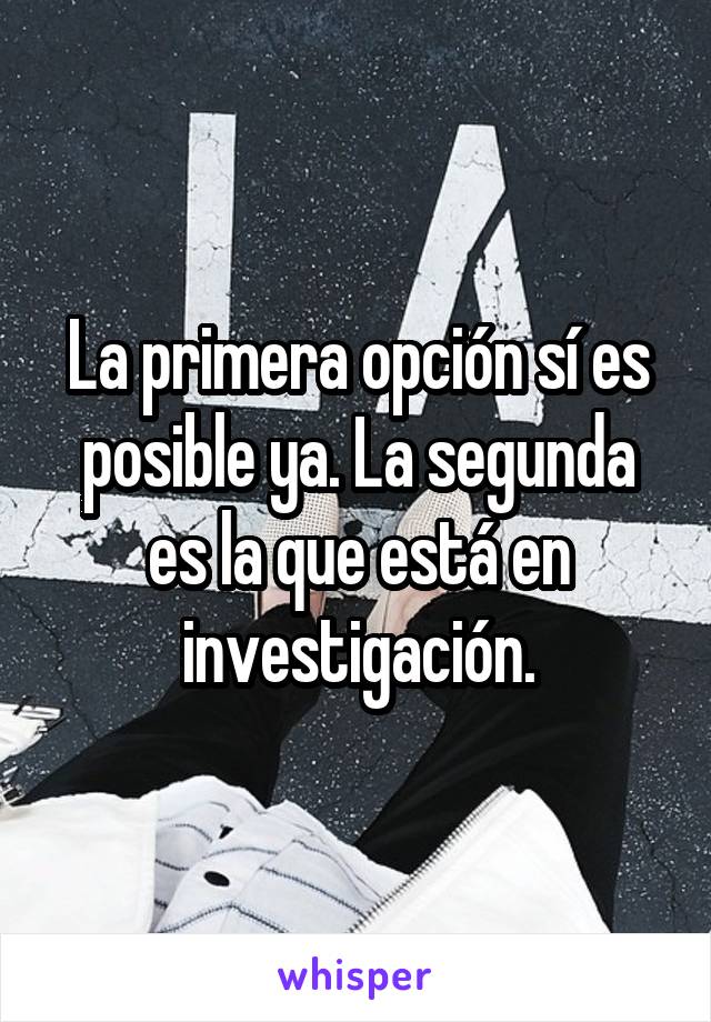 La primera opción sí es posible ya. La segunda es la que está en investigación.