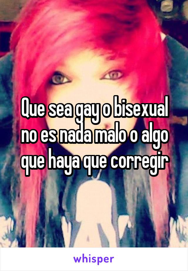 Que sea gay o bisexual no es nada malo o algo que haya que corregir