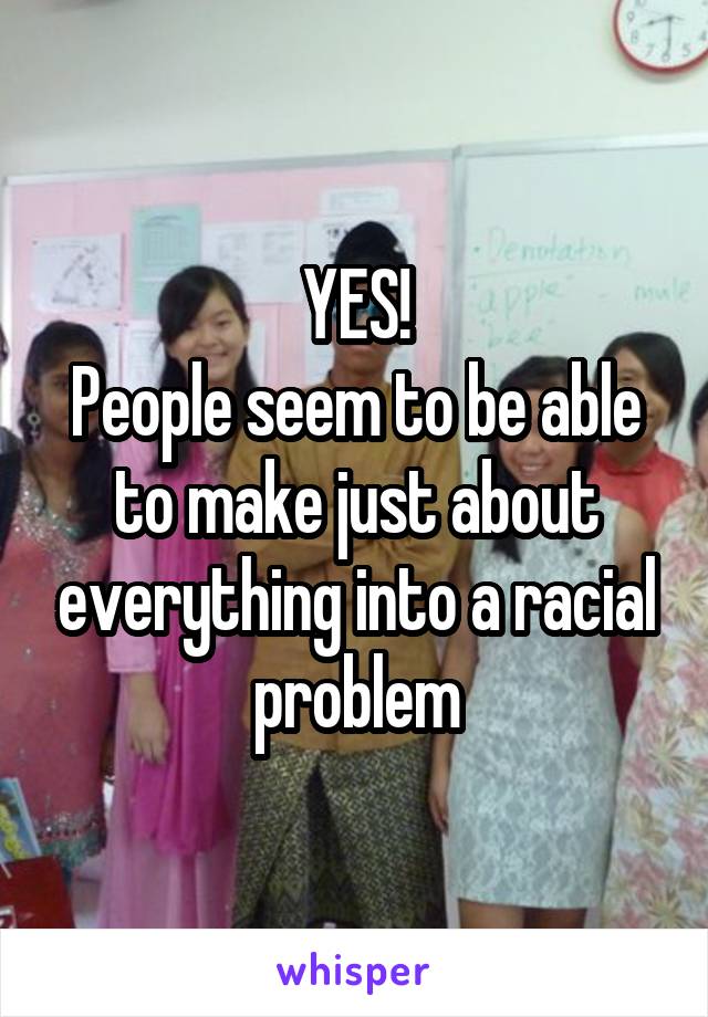 YES!
People seem to be able to make just about everything into a racial problem