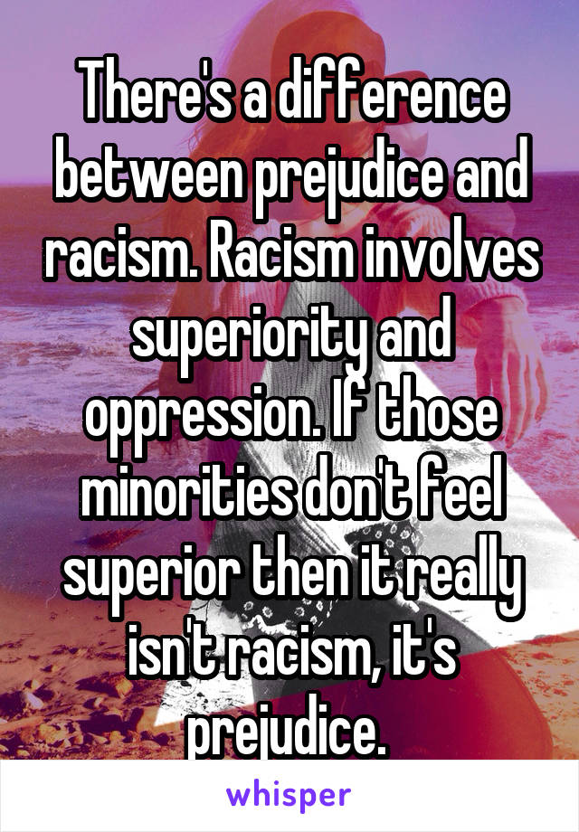 There's a difference between prejudice and racism. Racism involves superiority and oppression. If those minorities don't feel superior then it really isn't racism, it's prejudice. 