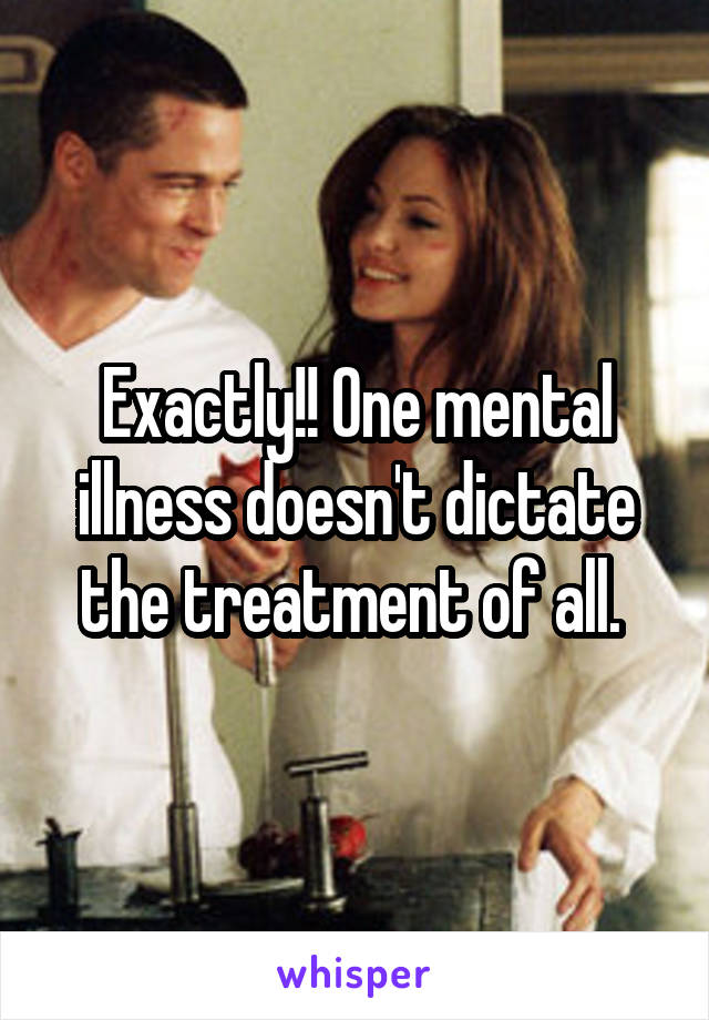 Exactly!! One mental illness doesn't dictate the treatment of all. 