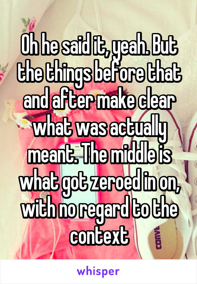 Oh he said it, yeah. But the things before that and after make clear what was actually meant. The middle is what got zeroed in on, with no regard to the context