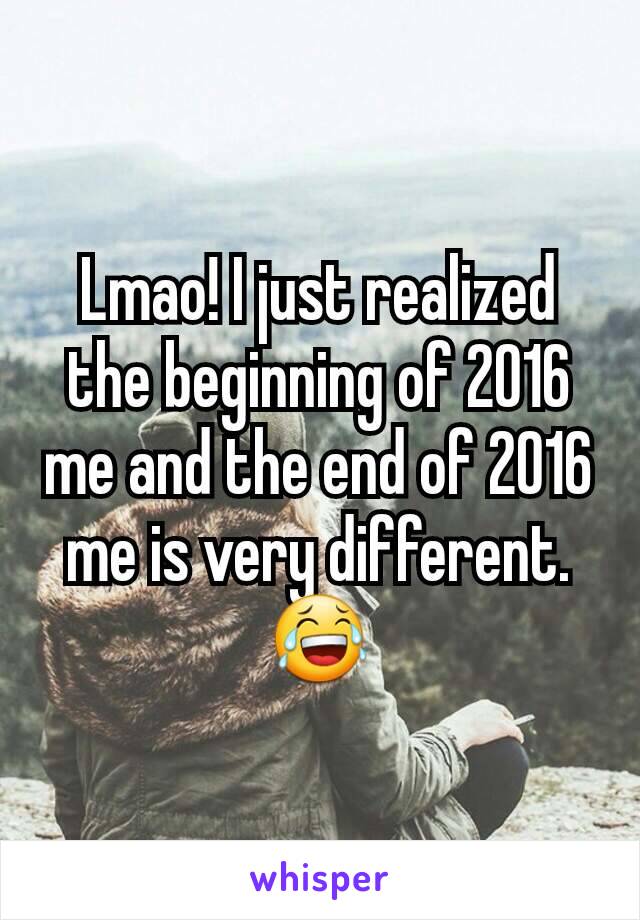 Lmao! I just realized the beginning of 2016 me and the end of 2016 me is very different. 😂