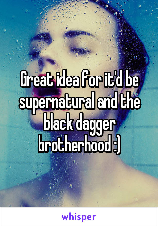 Great idea for it'd be supernatural and the black dagger brotherhood :)